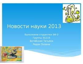 Новости науки 2013 Выполнили студентки ЭФ-2 Группы Э121б Витебская Татьяна Редок Полина