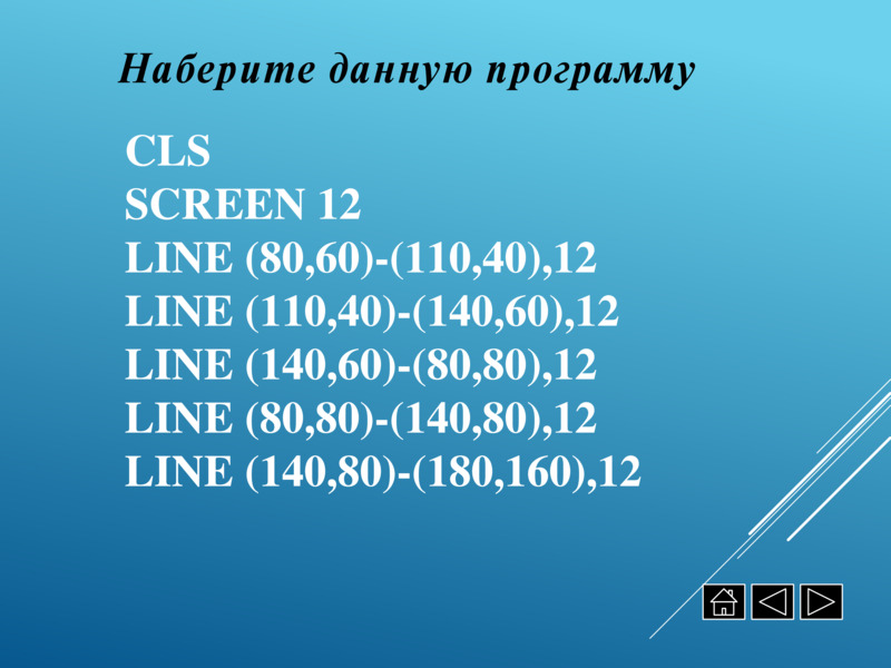   Наберите данную программу  CLS  SCREEN 12  LINE (80,60)-(110,40),12  LINE (110,40)-(140,60),12  LINE (140,60)-(80,80),12  LINE (80,80)-(140,80),12  LINE (140,80)-(180,160),12    