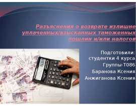 Разъяснения о возврате излишне уплаченных/взысканных таможенных пошлин и/или налогов Подготовили: студентки 4 курса Группы-Т086 Б