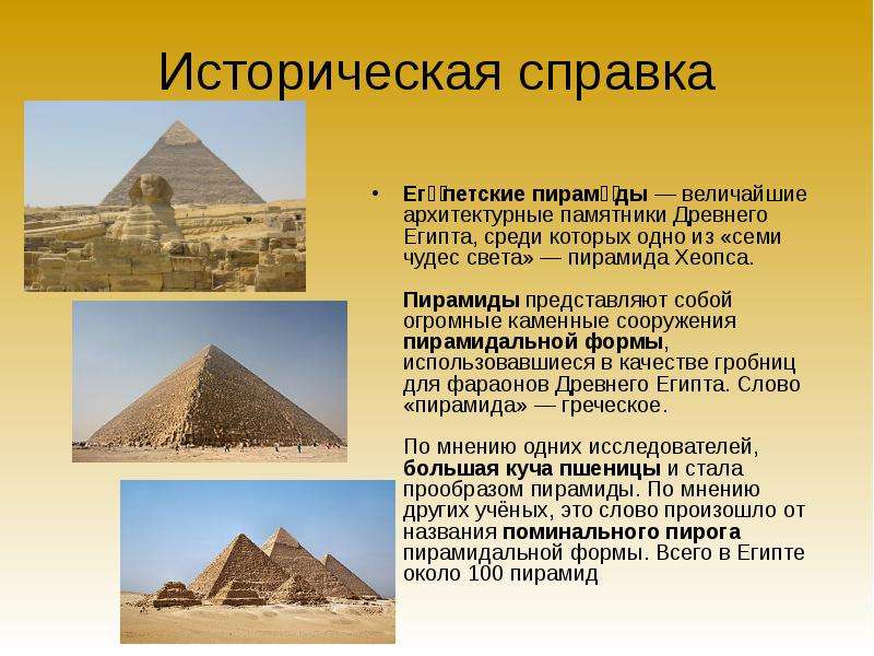 Историческая справка Еги́петские пирами́ды — величайшие архитектурные памятники Древнего Египта, сре