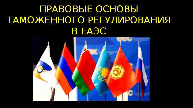 Что стало основой для создания евразийского. Таможенное регулирование в ЕАЭС. Таможенное регулирование в Евразийском экономическом Союзе. Правовые основы таможенного регулирования в ЕАЭС. Цели таможенного регулирования в ЕАЭС.