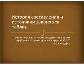 История составления и источники законов XII таблиц Презентация по истории государства и права зарубежных стран студентки группы Ю-