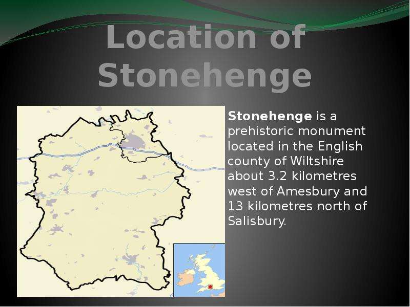 Location of Stonehenge Stonehenge is a prehistoric monument located in the English county of Wiltshi