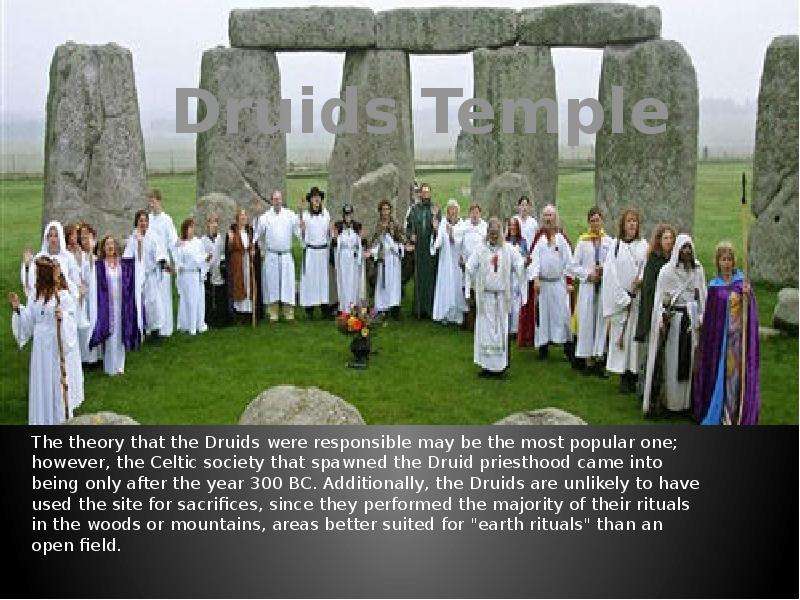 Druids Temple The theory that the Druids were responsible may be the most popular one; however, the