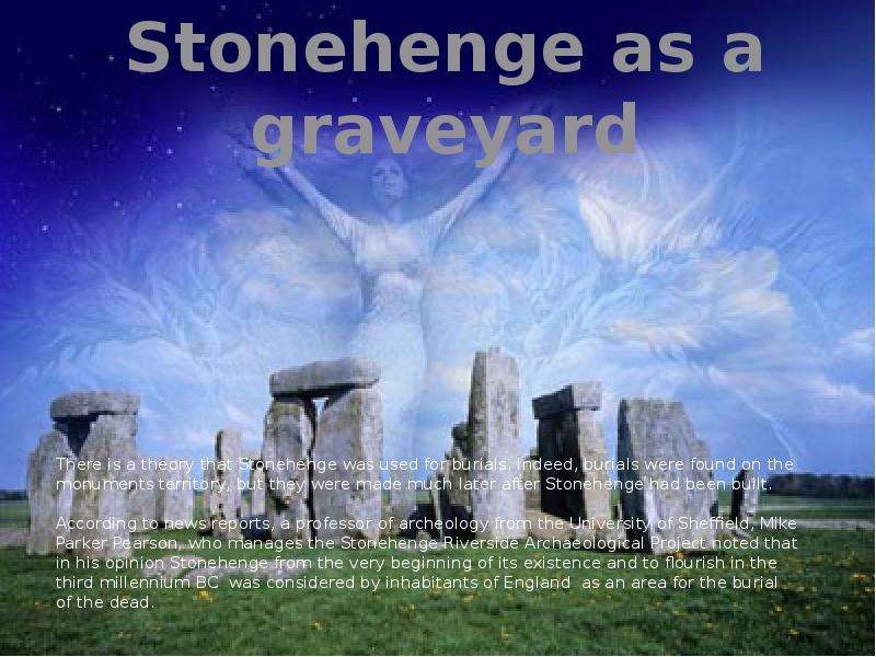 Stonehenge as a graveyard There is a theory that Stonehenge was used for burials. Indeed, burials we