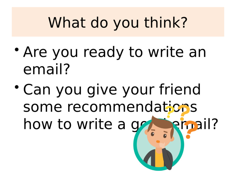 What do you think?    Are you ready to write an email?  Can you give your friend some recommendations how to write a good email?    