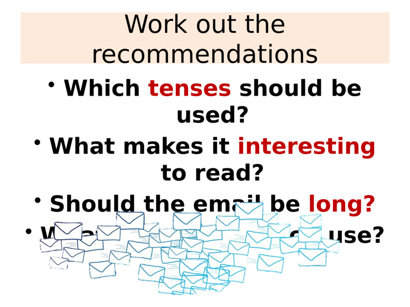 Work out the recommendations    Which tenses should be used?  What makes it interesting to read?  Should the email be long?  What style should you use?    