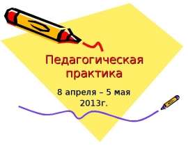 Педагогическая практика 8 апреля – 5 мая 2013г.