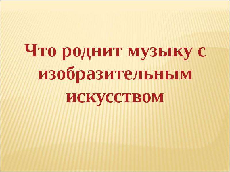 Презентация 5 класс что роднит музыку с изобразительным искусством 5 класс