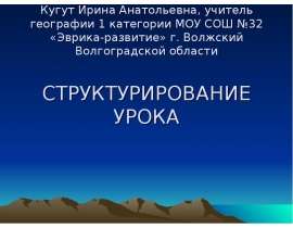 Кугут Ирина Анатольевна, учитель географии 1 категории МОУ СОШ №32 «Эврика-развитие» г. Волжский Волгоградской области СТРУКТУРИР