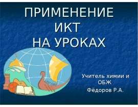 ПРИМЕНЕНИЕ ИКТ НА УРОКАХ Учитель химии и ОБЖ Фёдоров Р.А.