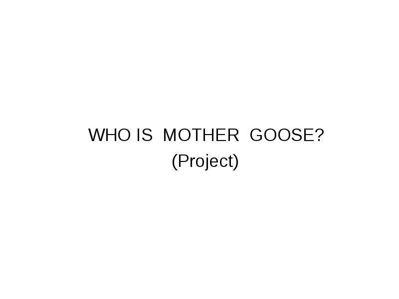 Презентация WHO IS MOTHER GOOSE? (Project)