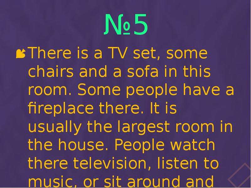 №5 There is a TV set, some chairs and a sofa in this room. Some people have a fireplace there. It is