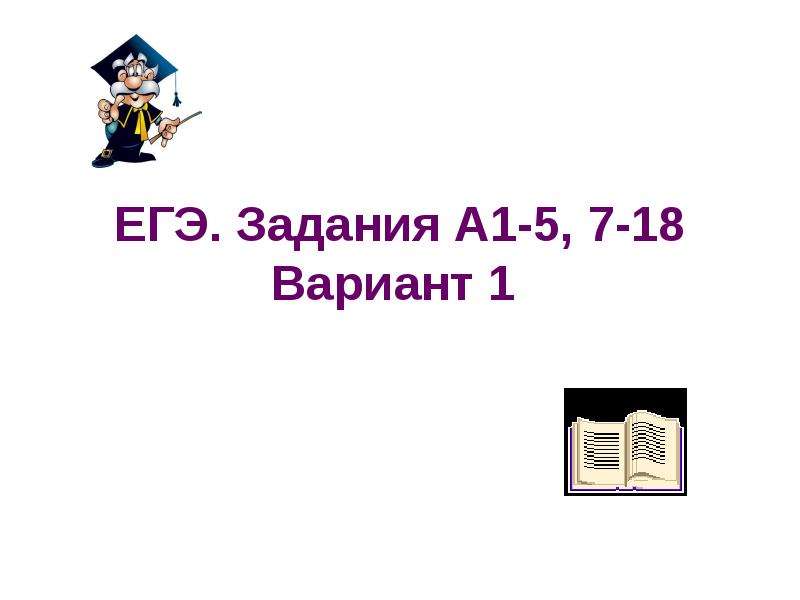 


ЕГЭ. Задания А1-5, 7-18
Вариант 1 
