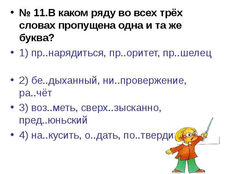 


№ 11.В каком ряду во всех трёх словах пропущена одна и та же буква?
№ 11.В каком ряду во всех трёх словах пропущена одна и та же буква?
1) пр..нарядиться, пр..оритет, пр..шелец             
2) бе..дыханный, ни..провержение, ра..чёт
3) воз..меть, сверх..зысканно, пред..юньский     
4) на..кусить, о..дать, по..твердить
