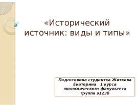 «Исторический источник: виды и типы» Подготовила студентка Житкова Екатерина 1 курса экономического факультета группа э123б