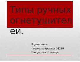 Презентация Типы ручных огнетушителей. Подготовила студентка группы Э121б Кондратенко Эльвира