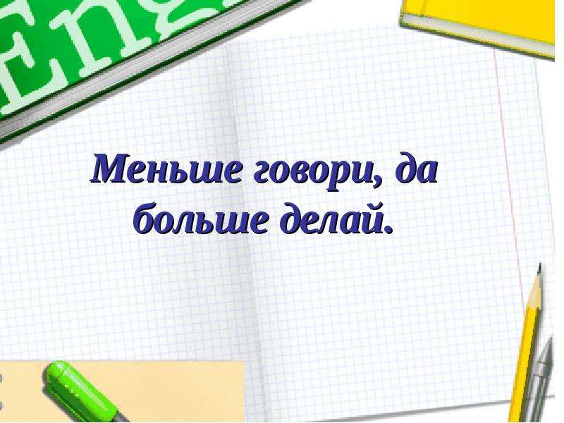 Делай шире. Меньше говори больше делай. Пословица меньше говори больше делай. Малотговори больше дедай. Егьое говори больше …..