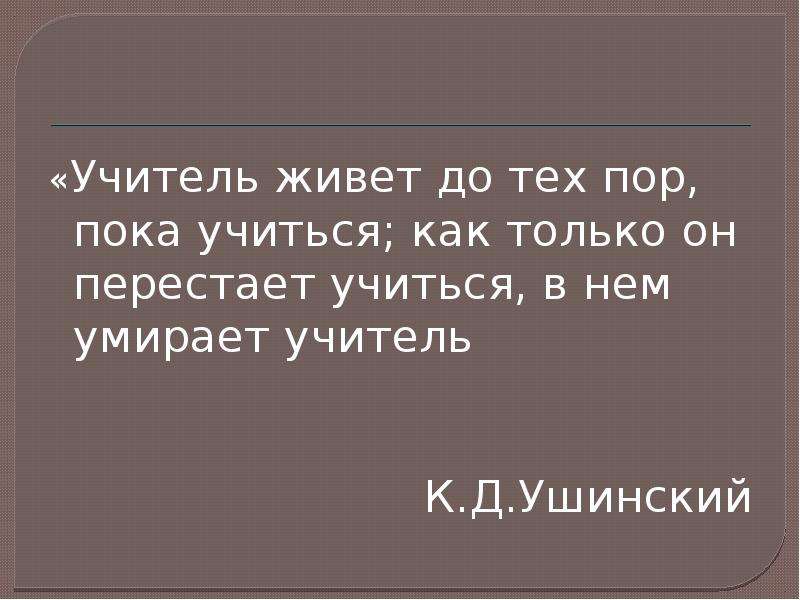 Педагог живет до тех пор пока учится. Учитель живет до тех пор. Учитель живёт до тех пор Ушинский. Ушинский учитель живет до тех пор пока он учится.