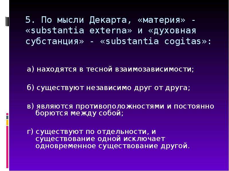 Существовал независимо от. По мысли Декарта материя и духовная субстанция. Материя Декарта. По Декарту, «материя» и «духовная субстанция»:. По мысли Декарта substantia externa и духовная субстанция cogitas.