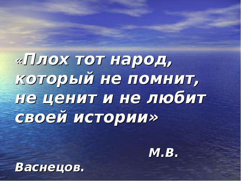«Плох тот народ, который не помнит, не ценит и не любит своей истории» М. В. Васнецов.