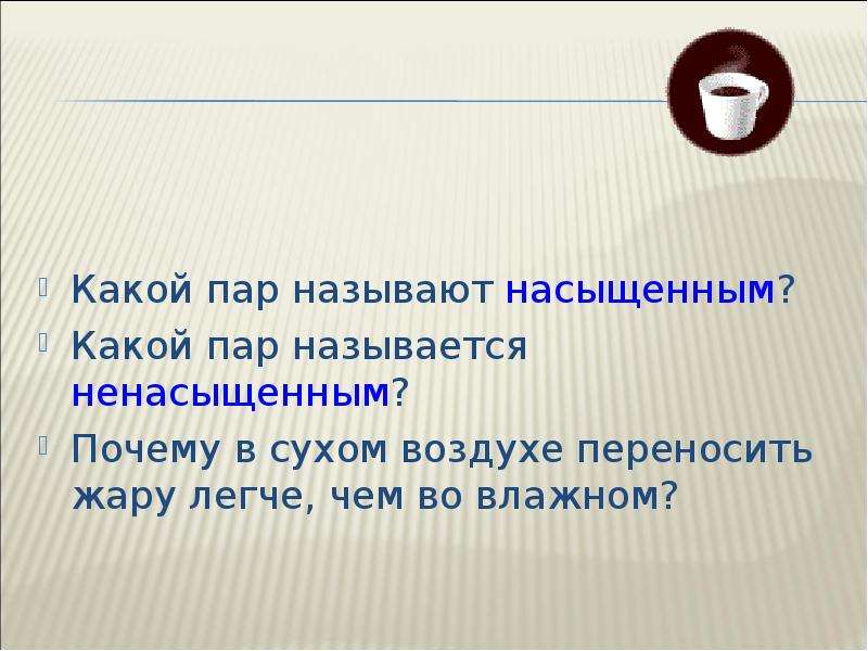 Какой пар легкий. Какой пар называют насыщенным. Какой пар называют ненасыщенным. Почему в Сухом воздухе переносить жару легче чем во влажном. Какой пар пазывают насы.