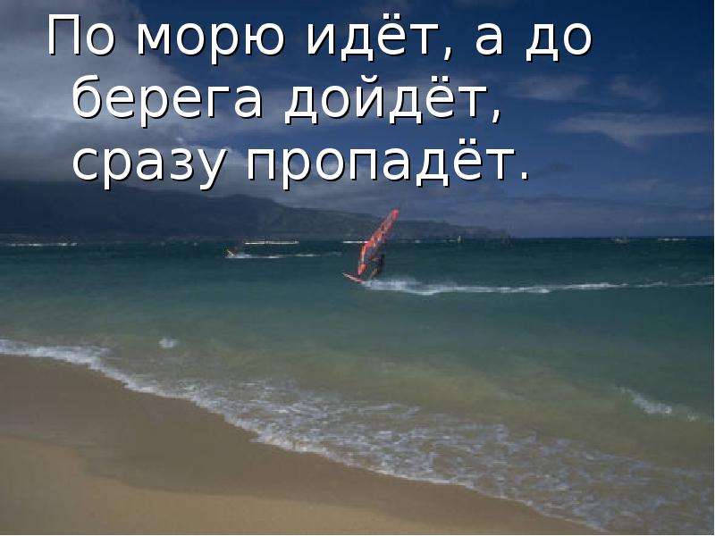 Пошла море. По морю идет идет. По морю идет до берега. По морю идёт идёт а до берега. По морю идёт идёт а до берега дойдёт тут и пропадёт.