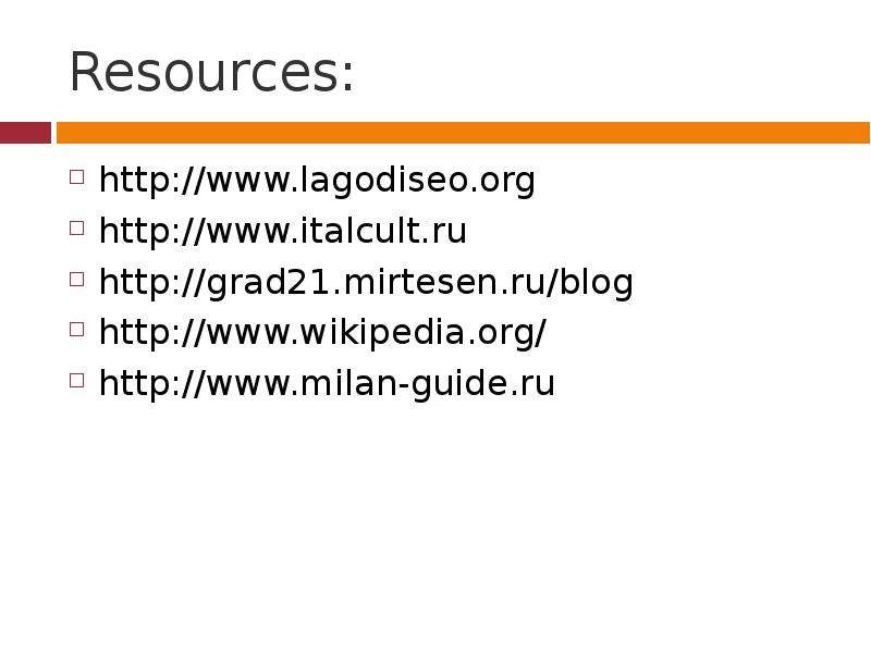 


Resources:
http://www.lagodiseo.org
http://www.italcult.ru
http://grad21.mirtesen.ru/blog
http://www.wikipedia.org/
http://www.milan-guide.ru
