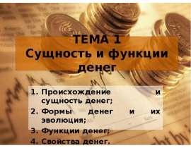 ТЕМА 1 Сущность и функции денег Происхождение и сущность денег; Формы денег и их эволюция; Функции денег; Свойства денег.