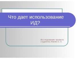 Что дает использование ИД? Исследование провела студентка Жилко Е.П.
