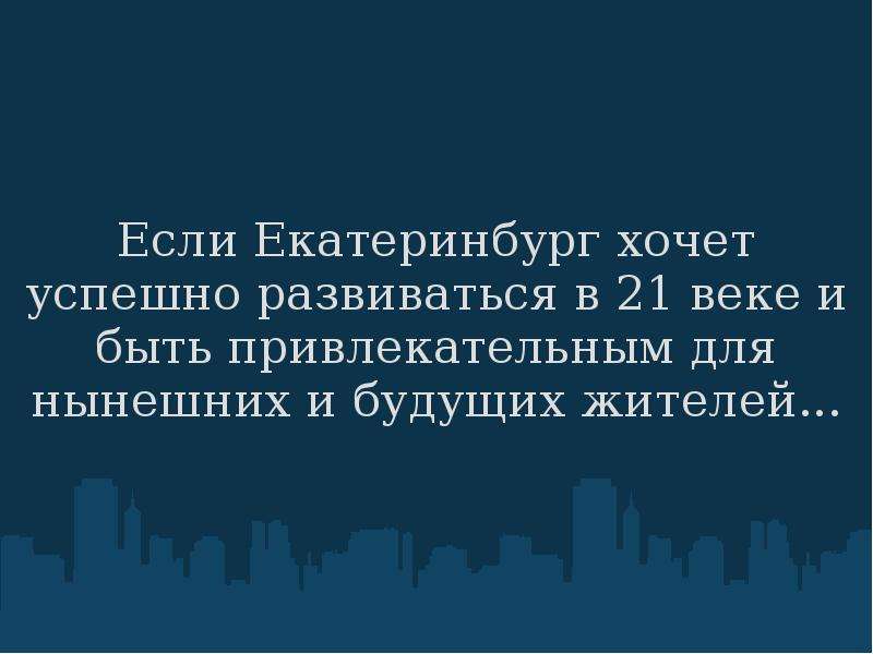 


Если Екатеринбург хочет успешно развиваться в 21 веке и быть привлекательным для нынешних и будущих жителей...
