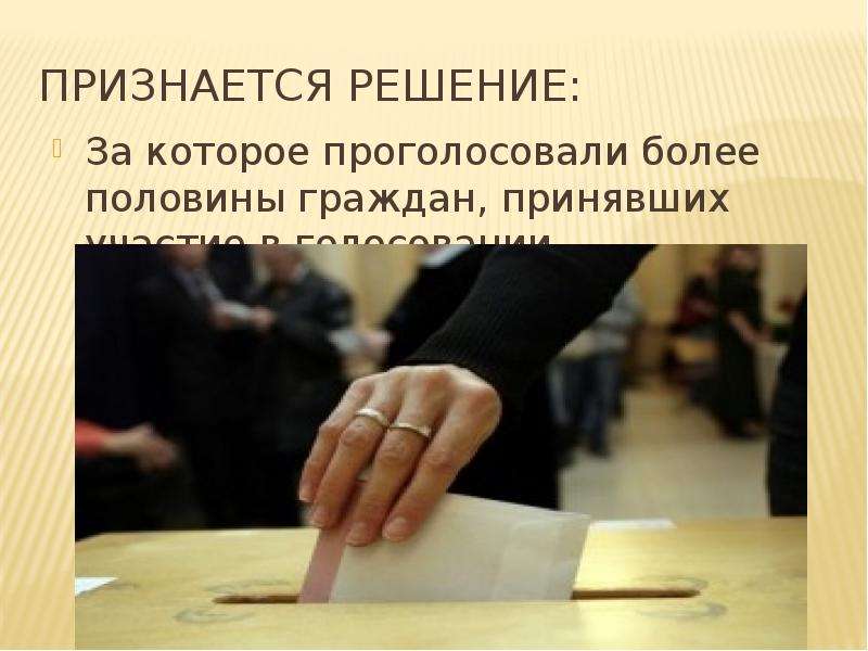 


Признается решение:
За которое проголосовали более половины граждан, принявших участие в голосовании
