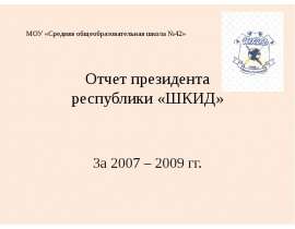 МОУ «Средняя общеобразовательная школа №42» Отчет президента республики «ШКИД» За 2007 – 2009 гг.