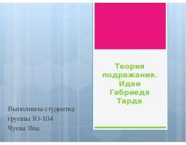 Теория подражания. Идеи Габриедя Тарда Выполнила студентка группы Ю-104 Чуева Яна