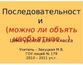 Цикл уроков для 9 класса Последовательности (можно ли объять необъятное…) Учитель – Закуцкая М.В. ГОУ лицей 179 2010 – 2011 уч.г. - презентация
