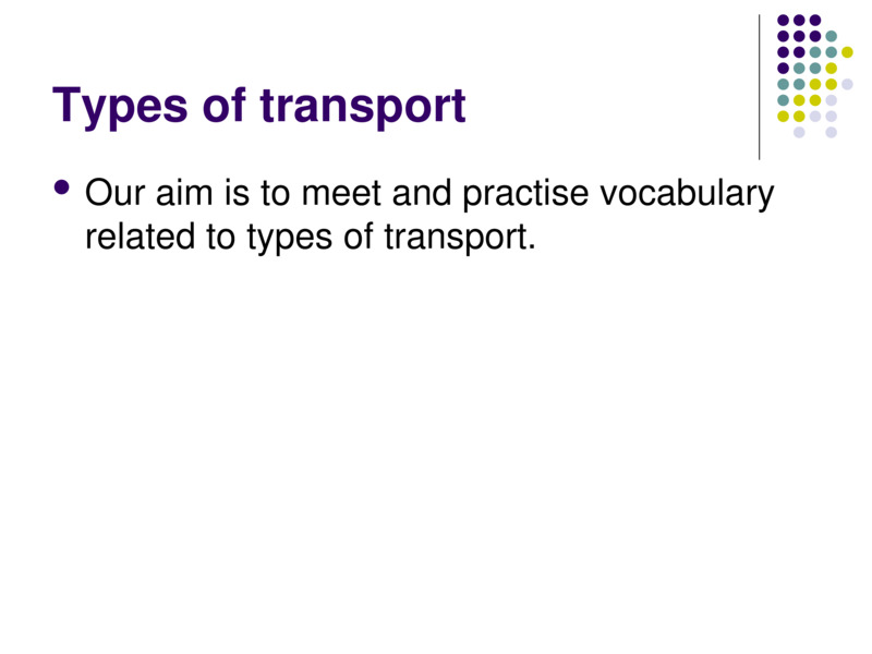 Types of transport    Our aim is to meet and practise vocabulary related to types of transport.    