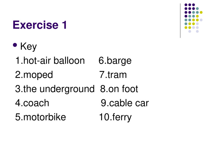 Exercise 1    Key                          1.hot-air balloon     6.barge   2.moped                 7.tram   3.the underground  8.on foot   4.coach                   9.cable car   5.motorbike            10.ferry    