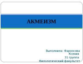 АКМЕИЗМ Выполнила: Фарносова Ксения 31 группа Филологический факультет
