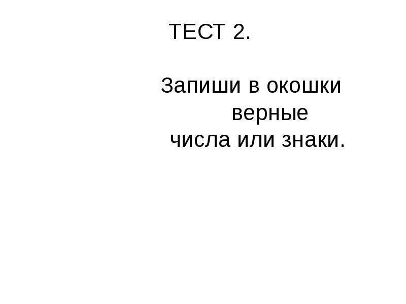 Окошко верный. Тест 2 запишите в окошки верные числа или знаки. Тест запиши в окошки верные числа или знаки. Запиши в окошки верные числа или знаки 1 класс. Запиши в окошки верные числа или знаки тест 2 1 класс.