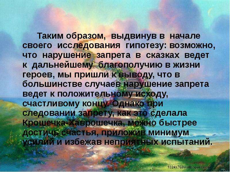 



			

		Таким образом,  выдвинув в  начале  своего  исследования  гипотезу: возможно, что  нарушение  запрета  в  сказках  ведет  к  дальнейшему  благополучию в жизни героев, мы пришли к выводу, что в большинстве случаев нарушение запрета ведет к положительному исходу, счастливому концу. Однако при  следовании запрету, как это сделала Крошечка-Хаврошечка, можно быстрее достичь счастья, приложив минимум усилий и избежав неприятных испытаний.		
