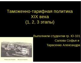 Таможенно-тарифная политика XIX века (1, 2, 3 этапы) Выполнили студентки гр. Ю-101 Салова Софья и Тарасенко Александра