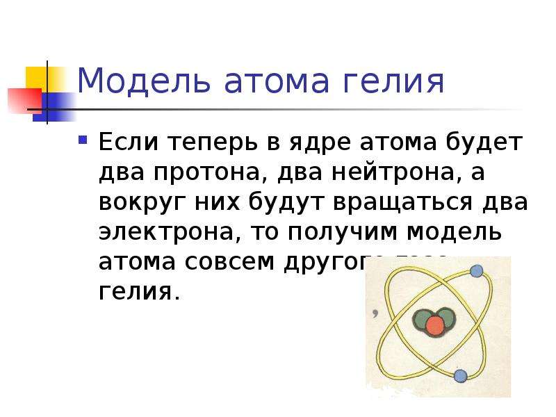 Модель атома гелия Если теперь в ядре атома будет два протона, два нейтрона, а вокруг них будут вращ