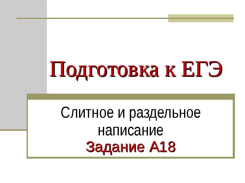 


Подготовка к ЕГЭ
Слитное и раздельное написание
Задание А18
