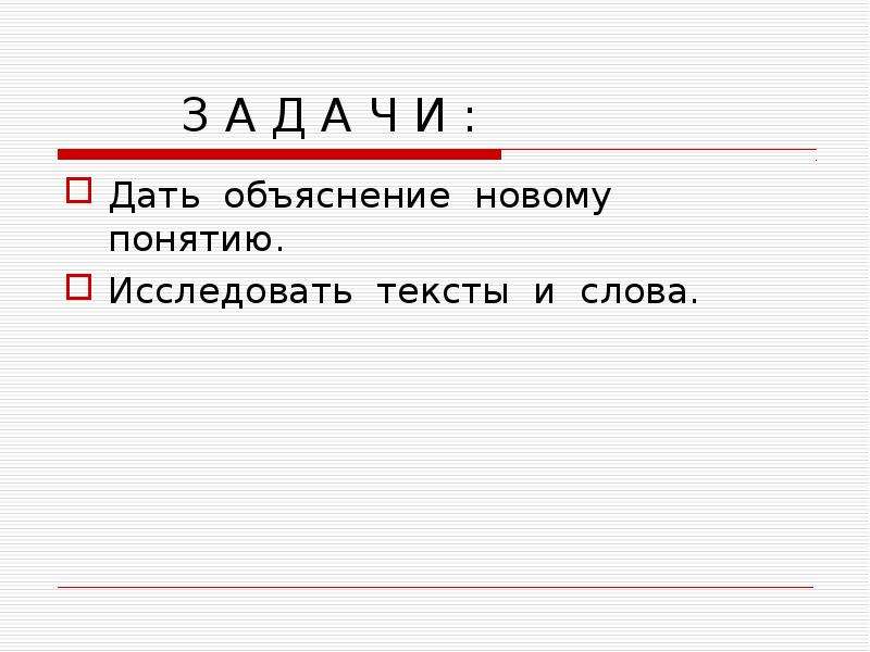 З А Д А Ч И :
Дать объяснение новому понятию.
Исследовать тексты и слова.