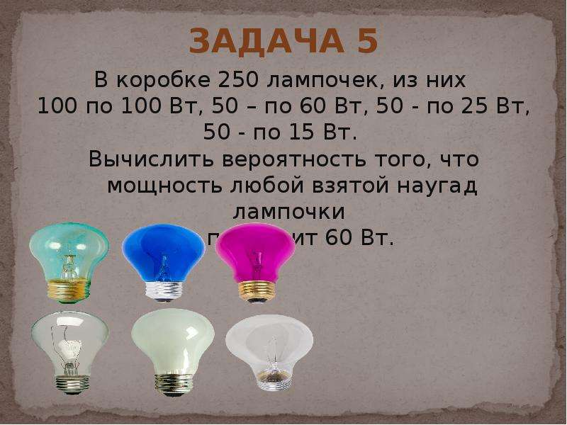 Вероятность лампочки. В коробке 250 лампочек из них 100 по 100 Вт 50 по 60 Вт. В коробке 250 лампочек из них 100 по 100 Вт. Лампочки 90/100 Вт. В коробке 250 лампочек из них 62 по 100 Вт.