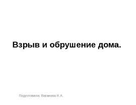 Взрыв и обрушение дома. Подготовила: Ваганова Н.А.