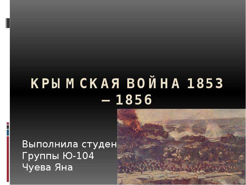 


Крымская война 1853—1856
Выполнила студентка
Группы Ю-104
Чуева Яна
