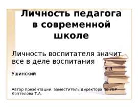 Личность педагога в современной школе Личность воспитателя значит все в деле воспитания К.Д Уш