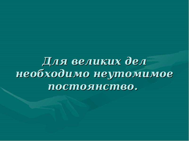 Великие дела. Для великих дел необходимо неутомимое постоянство. Постоянность для презентации. Высказывания великих людей про постоянство. Постоянство картинки для презентации.