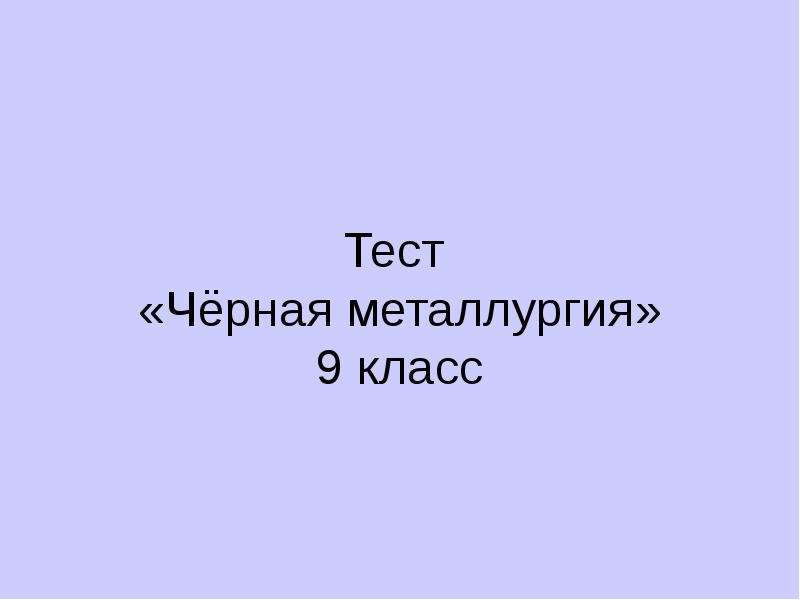 Тесту темно. Тест по металлургии. Тест черная металлургия 9 класс. Металлургия контрольная работа 9. Тест металлургия 9 класс география.